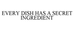 EVERY DISH HAS A SECRET INGREDIENT trademark