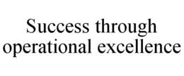 SUCCESS THROUGH OPERATIONAL EXCELLENCE trademark