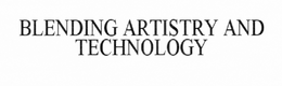 BLENDING ARTISTRY AND TECHNOLOGY trademark