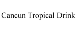 CANCUN TROPICAL DRINK trademark