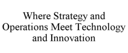 WHERE STRATEGY AND OPERATIONS MEET TECHNOLOGY AND INNOVATION trademark