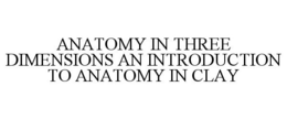ANATOMY IN THREE DIMENSIONS AN INTRODUCTION TO ANATOMY IN CLAY trademark
