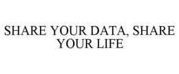 SHARE YOUR DATA, SHARE YOUR LIFE trademark