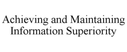ACHIEVING AND MAINTAINING INFORMATION SUPERIORITY trademark