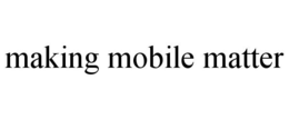 MAKING MOBILE MATTER trademark