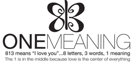 813 ONE MEANING 813 MEANS "I LOVE YOU"...8 LETTERS, 3 WORDS, 1 MEANING THE 1 IS IN THE MIDDLE BECAUSE LOVE IS THE CENTER OF EVERYTHING trademark