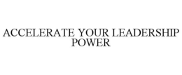 ACCELERATE YOUR LEADERSHIP POWER trademark