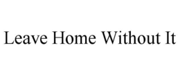 LEAVE HOME WITHOUT IT trademark