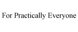 FOR PRACTICALLY EVERYONE trademark