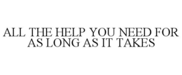 ALL THE HELP YOU NEED FOR AS LONG AS ITTAKES trademark
