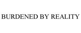 BURDENED BY REALITY trademark