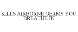 KILLS AIRBORNE GERMS YOU BREATHE IN trademark
