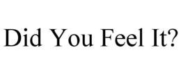 DID YOU FEEL IT? trademark