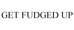 GET FUDGED UP trademark