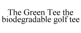 THE GREEN TEE THE BIODEGRADABLE GOLF TEE trademark
