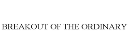 BREAKOUT OF THE ORDINARY trademark