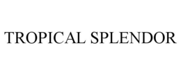 TROPICAL SPLENDOR trademark