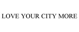 LOVE YOUR CITY MORE trademark