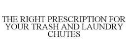 THE RIGHT PRESCRIPTION FOR YOUR TRASH AND LAUNDRY CHUTES trademark