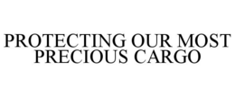 PROTECTING OUR MOST PRECIOUS CARGO trademark