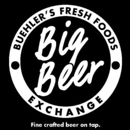 BIG BEER · BUEHLER'S FRESH FOODS · EXCHANGE FINE CRAFTED BEER ON TAP. trademark