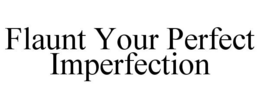 FLAUNT YOUR PERFECT IMPERFECTION trademark