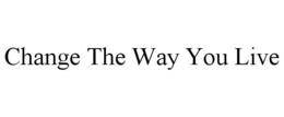 CHANGE THE WAY YOU LIVE trademark