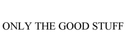 ONLY THE GOOD STUFF trademark