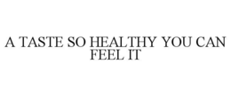 A TASTE SO HEALTHY YOU CAN FEEL IT trademark