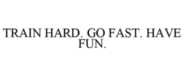 TRAIN HARD. GO FAST. HAVE FUN. trademark