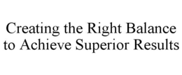 CREATING THE RIGHT BALANCE TO ACHIEVE SUPERIOR RESULTS trademark