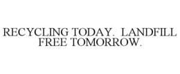 RECYCLING TODAY. LANDFILL FREE TOMORROW. trademark