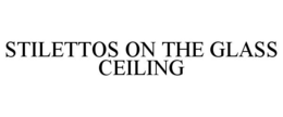 STILETTOS ON THE GLASS CEILING trademark