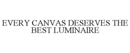 EVERY CANVAS DESERVES THE BEST LUMINAIRE trademark