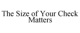 THE SIZE OF YOUR CHECK MATTERS trademark