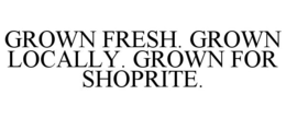 GROWN FRESH. GROWN LOCALLY. GROWN FOR SHOPRITE. trademark