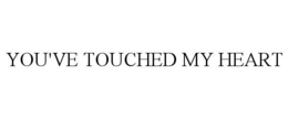 YOU'VE TOUCHED MY HEART trademark