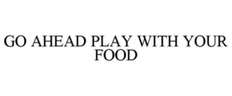 GO AHEAD PLAY WITH YOUR FOOD trademark