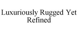 LUXURIOUSLY RUGGED YET REFINED trademark