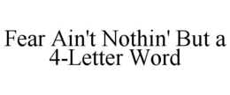 FEAR AIN'T NOTHIN' BUT A 4-LETTER WORD trademark