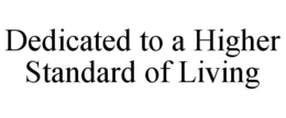 DEDICATED TO A HIGHER STANDARD OF LIVING trademark