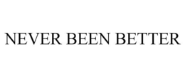 NEVER BEEN BETTER trademark