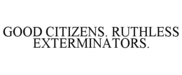 GOOD CITIZENS. RUTHLESS EXTERMINATORS. trademark