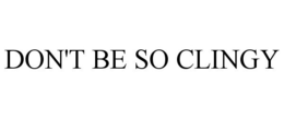 DON'T BE SO CLINGY trademark