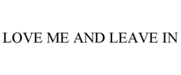 LOVE ME AND LEAVE IN trademark