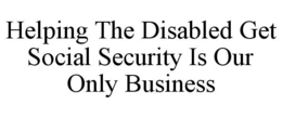 HELPING THE DISABLED GET SOCIAL SECURITY IS OUR ONLY BUSINESS trademark
