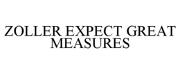 ZOLLER EXPECT GREAT MEASURES trademark