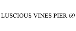 LUSCIOUS VINES PIER 69 trademark