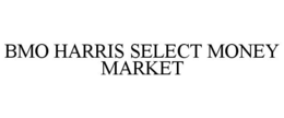 BMO HARRIS SELECT MONEY MARKET trademark