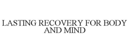 LASTING RECOVERY FOR BODY AND MIND trademark